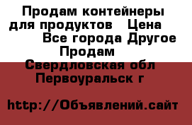 Продам контейнеры для продуктов › Цена ­ 5 000 - Все города Другое » Продам   . Свердловская обл.,Первоуральск г.